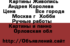 Картины Живопись Андрея Королева. › Цена ­ 9 000 - Все города, Москва г. Хобби. Ручные работы » Картины и панно   . Орловская обл.